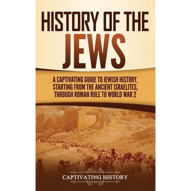 History of the Jews: A Captivating Guide to Jewish History, Starting from the Ancient Israelites through Roman Rule to World War 2