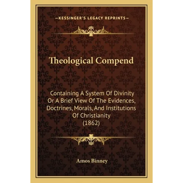 Theological Compend: Containing A System Of Divinity Or A Brief View Of The Evidences, Doctrines, Morals, And Institutions Of Christianity (1862)