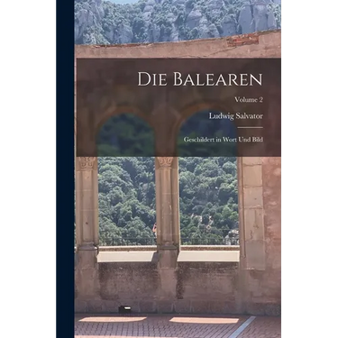 Die Balearen: Geschildert in Wort Und Bild; Volume 2