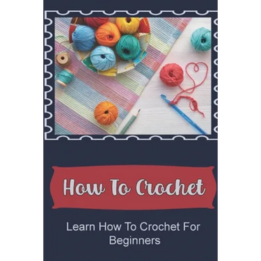 How To Crochet: Learn How To Crochet For Beginners
