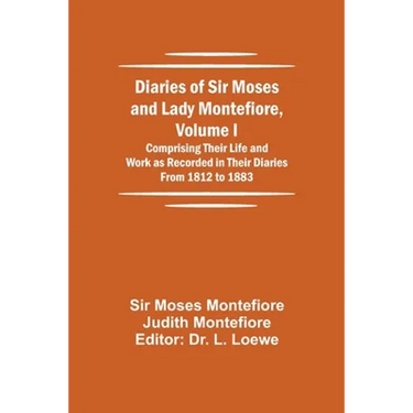 Diaries of Sir Moses and Lady Montefiore, Volume I Comprising Their Life and Work as Recorded in Their Diaries From 1812 to 1883