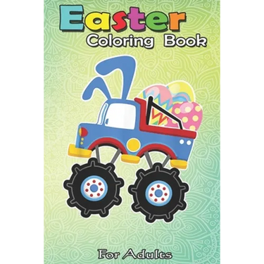 Easter Coloring Book For Adults: Funny Monster Truck Easter - A Happy Easter Coloring Book For Kids, Teens & Adults, Great Gifts with Fun, Easy, and R