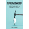 Declutter your life: How to organise a clean home, a clear mind and be on your way to success