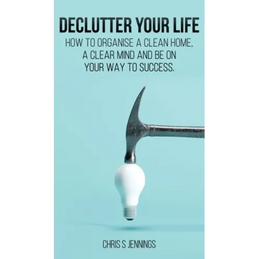 Declutter your life: How to organise a clean home, a clear mind and be on your way to success