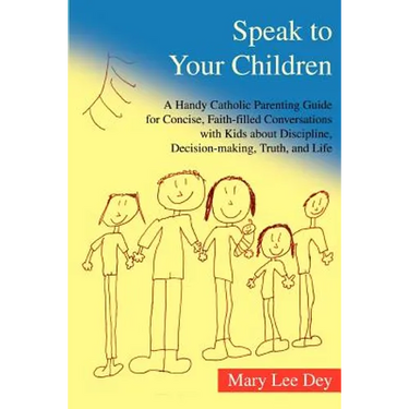 Speak to Your Children: A Handy Catholic Parenting Guide for Concise, Faith-Filled Conversations with Kids about Discipline, Decision-Making,