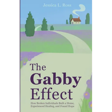 The Gabby Effect: How Broken Individuals Built a Home, Experienced Healing, and Found Hope
