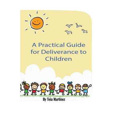 A Practical Guide To Deliverance for Children: Inner Healing and Deliverance Manual