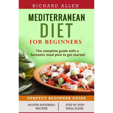 Mediterranean Diet for Beginners: The complete guide and a fantastic meal plan to get started