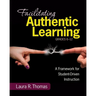 Facilitating Authentic Learning, Grades 6-12: A Framework for Student-Driven Instruction