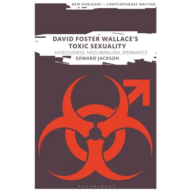 David Foster Wallace's Toxic Sexuality: Hideousness, Neoliberalism, Spermatics