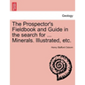 The Prospector's Fieldbook and Guide in the Search for ... Minerals. Illustrated, Etc.