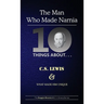 Ten Things About. . . C.S. Lewis and What Made Him Unique: (The Man Who Made Narnia)
