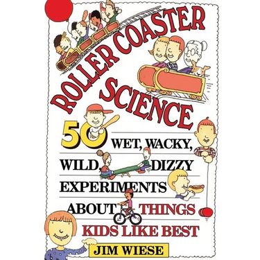 Roller Coaster Science: 50 Wet, Wacky, Wild, Dizzy Experiments about Things Kids Like Best