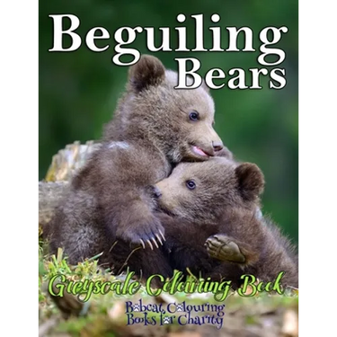 Beguiling Bears Greyscale Colouring Book: Bobcat Colouring Books for Charity 30 greyscale colouring pages for all ages