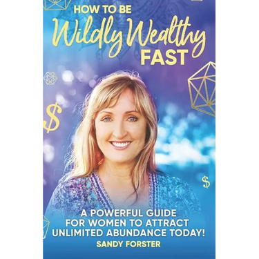 How To Be Wildly Wealthy FAST: A Powerful Guide For Women To Attract Unlimited Abundance Today!