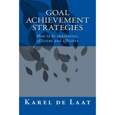 Goal Achievement Strategies: How to innovative, efficient and effective