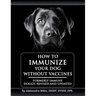 How to Immunize Your Dog without Vaccines: Formerly Immune Doggy, revised and updated