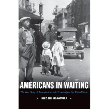 Americans in Waiting: The Lost Story of Immigration and Citizenship in the United States