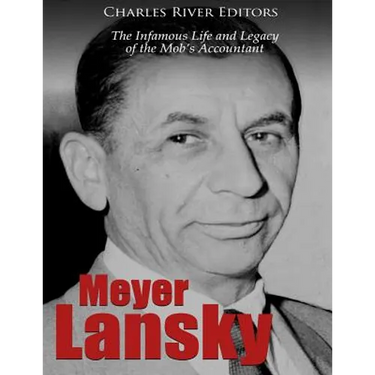 Meyer Lansky: The Infamous Life and Legacy of the Mob's Accountant