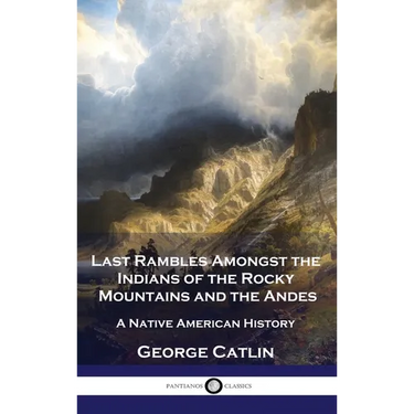 Last Rambles Amongst the Indians of the Rocky Mountains and the Andes: A Native American History