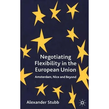 Negotiating Flexibility in the European Union: Amsterdam, Nice and Beyond
