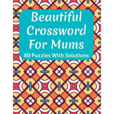 Beautiful Crossword Book For Mums: Awesome Easy To Difficult Level Crossword Game Book For Mums and Senior Women With Containing 80 Puzzles And Soluti