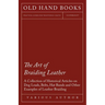 The Art of Braiding Leather - A Collection of Historical Articles on Dog Leads, Belts, Hat Bands and Other Examples of Leather Braiding