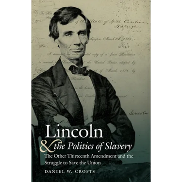 Lincoln and the Politics of Slavery: The Other Thirteenth Amendment and the Struggle to Save the Union