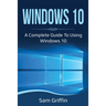 Windows 10: A Complete Guide to Using Windows 10