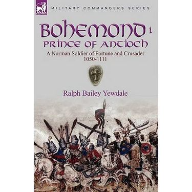 Bohemond I, Prince of Antioch: a Norman Soldier of Fortune and Crusader 1050-1111