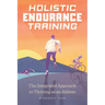 Holistic Endurance Training: The Integrated Approach to Thriving as an Athlete