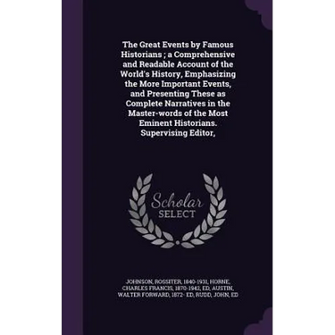 The Great Events by Famous Historians; a Comprehensive and Readable Account of the World's History, Emphasizing the More Important Events, and Present