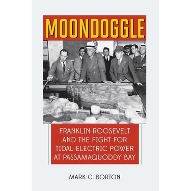 Moondoggle: Franklin Roosevelt and the Fight for Tidal-Electric Power at Passamaquoddy Bay