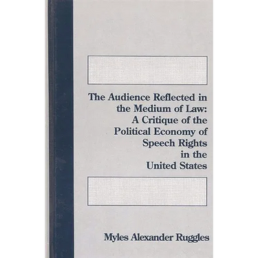 The Audience Reflected in the Medium of Law: A Critique of the Political Economyof Speech Rights in the United States