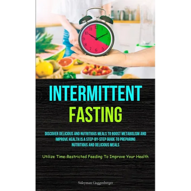 Intermittent Fasting: Discover Delicious And Nutritious Meals To Boost Metabolism And Improve Health Is A Step-By-Step Guide To Preparing Nutritious A