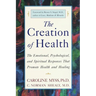 The Creation of Health: The Emotional, Psychological, and Spiritual Responses That Promote Health and Healing