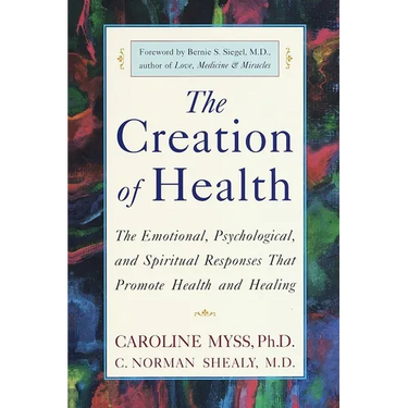 The Creation of Health: The Emotional, Psychological, and Spiritual Responses That Promote Health and Healing