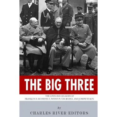 The Big Three: The Lives and Legacies of Franklin D. Roosevelt, Winston Churchill and Joseph Stalin