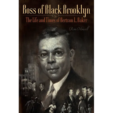 Boss of Black Brooklyn: The Life and Times of Bertram L. Baker
