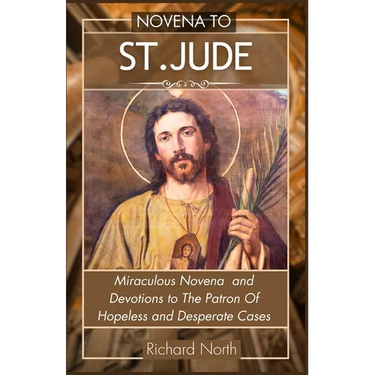 Novena to St. Jude: Miraculous Novena To The Patron Of Hopeless And Desperate Cases