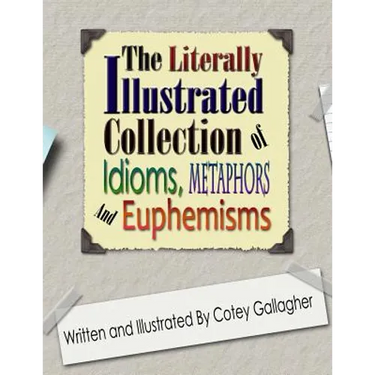 The Literally Illustrated Collection of Idioms, Metaphors and Euphemisms