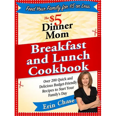 The $5 Dinner Mom Breakfast and Lunch Cookbook: 200 Recipes for Quick, Delicious, and Nourishing Meals That Are Easy on the Budget and a Snap to Prepa