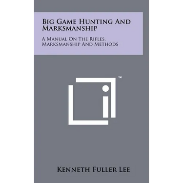 Big Game Hunting And Marksmanship: A Manual On The Rifles, Marksmanship And Methods