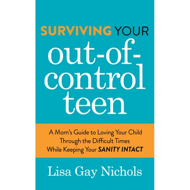 Surviving Your Out-Of-Control Teen: A Mom's Guide to Loving Your Child Through the Difficult Times While Keeping Your Sanity Intact