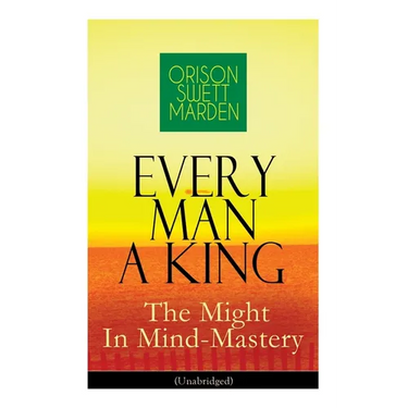 Every Man A King - The Might In Mind-Mastery (Unabridged): How To Control Thought - The Power Of Self-Faith Over Others