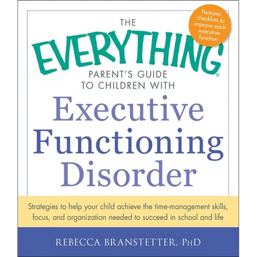 The Everything Parent's Guide to Children with Executive Functioning Disorder: Strategies to Help Your Child Achieve the Time-Management Skills, Focus