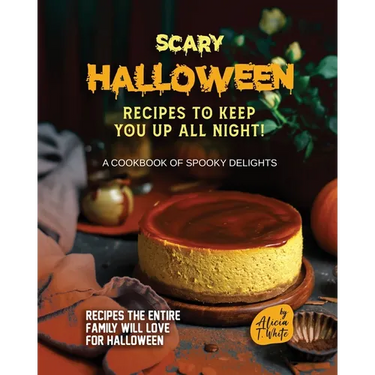Scary Halloween Recipes to Keep You Up All Night!: A Cookbook of Spooky Delights