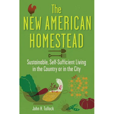 The New American Homestead: Sustainable, Self-Sufficient Living in the Country or in the City