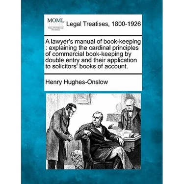 A Lawyer's Manual of Book-Keeping: Explaining the Cardinal Principles of Commercial Book-Keeping by Double Entry and Their Application to Solicitors'