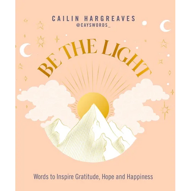 Be the Light: Words to Inspire Gratitude, Hope and Happiness